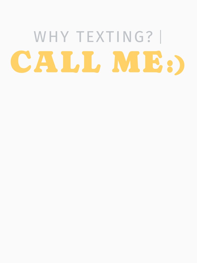 Why Texting Call Me Funny Shirt by heyyoyeah63