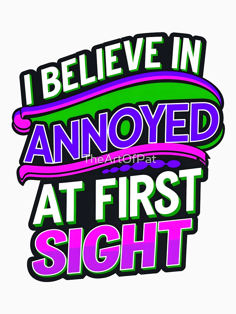 I Believe In Annoyed At First Sight Funny Sarcastic Quote by TheArtOfPat