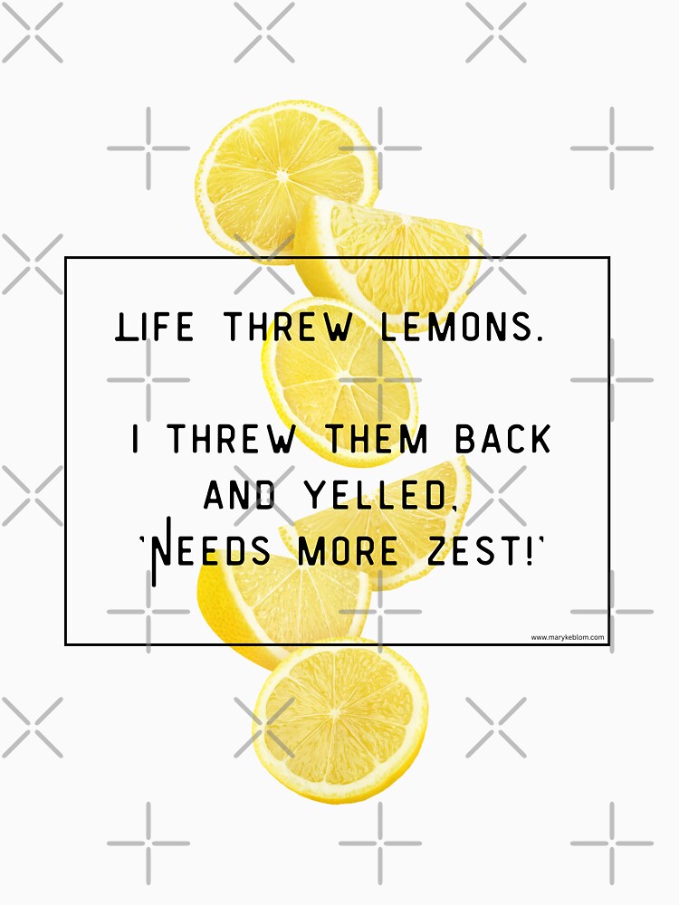 Life Threw Lemons. I threw them back and yelled 'Needs more Zest!' by MarykeArt