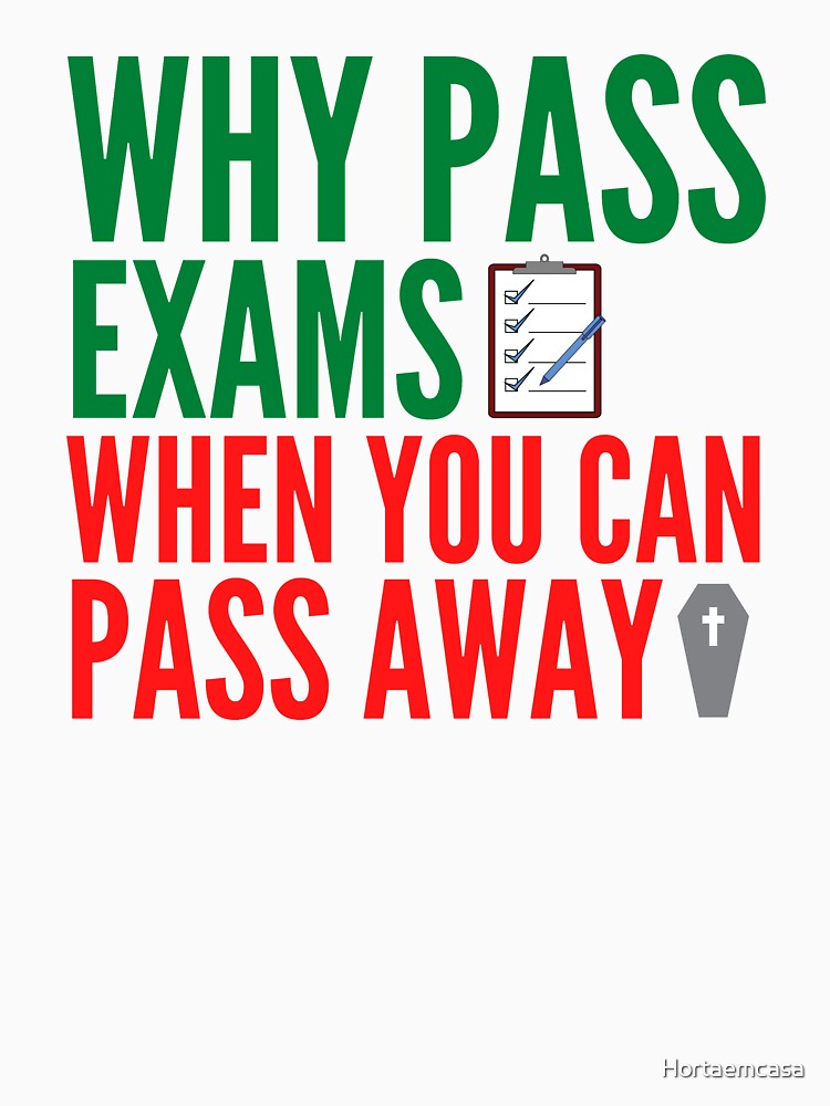 Why pass exams when you can pass away by Hortaemcasa