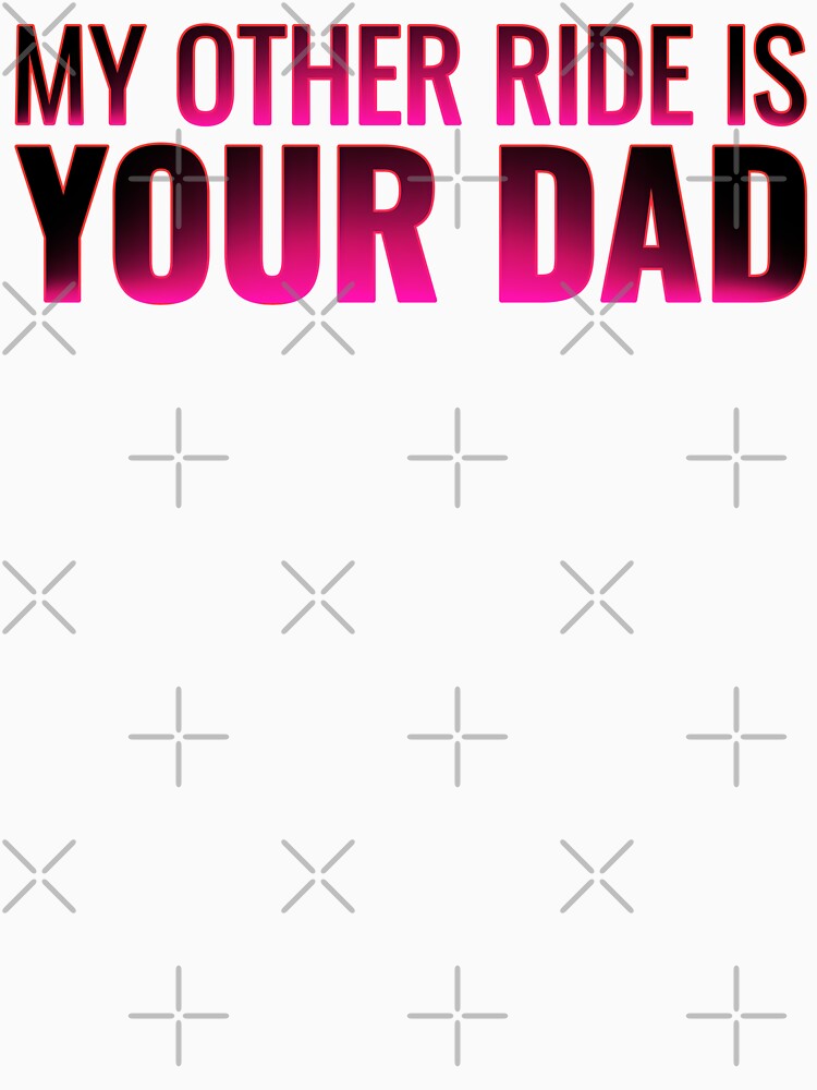 My Other Ride Is Your Dad – Funny Quote Dad Joke Tee, Sticker, & Humor Graphic by Teetreasure2
