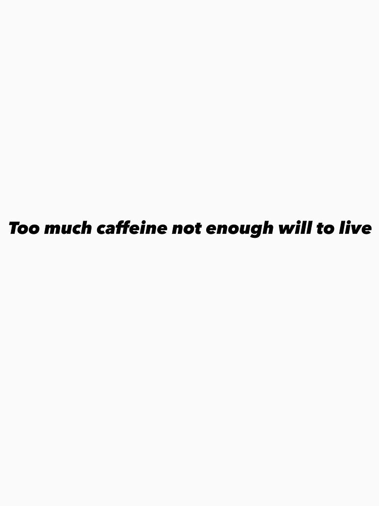 Too much caffeine not enough will to live by Funnymaybe