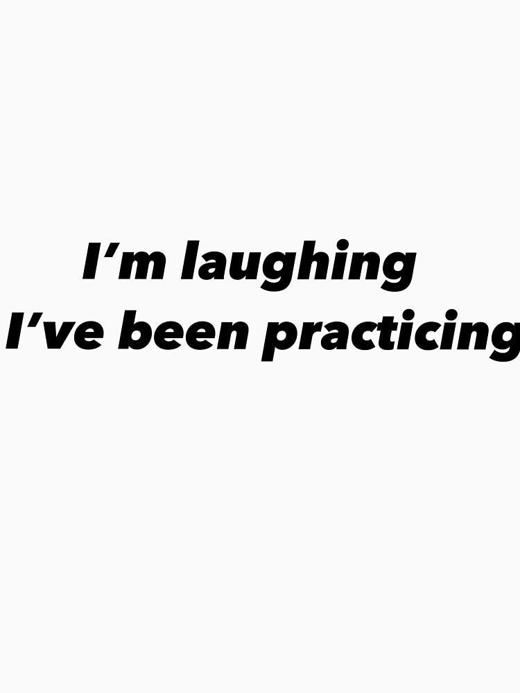 I’m laughing I’ve been practicing by Funnymaybe