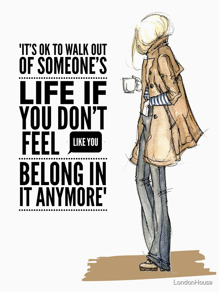 "It's Ok To Walk Out Of Someone's Life If You Don't Feel Like You Belong In It Anymore" by LondonHouse