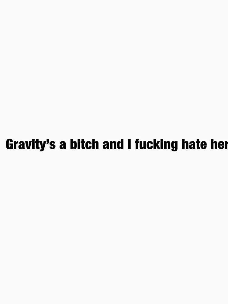 Gravity’s a bitch and I fucking hate her by Funnymaybe