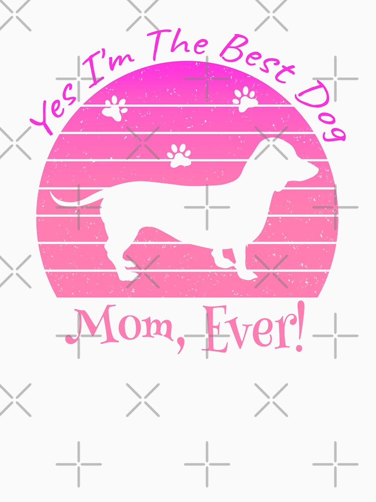 Yes I'm The Best Dog Mom Ever by MoSaid