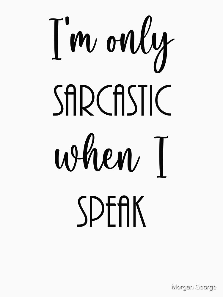 I'm Only Sarcastic When I Speak by Morgan George