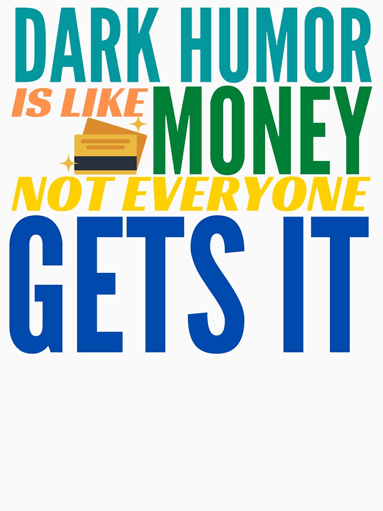 Dark Humor is like Money. Not Everyone Gets It. by BadassDude