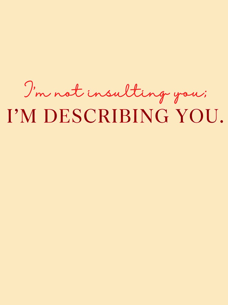 I am not insulting you. I am DESCRIBING YOU. by S.S shreya