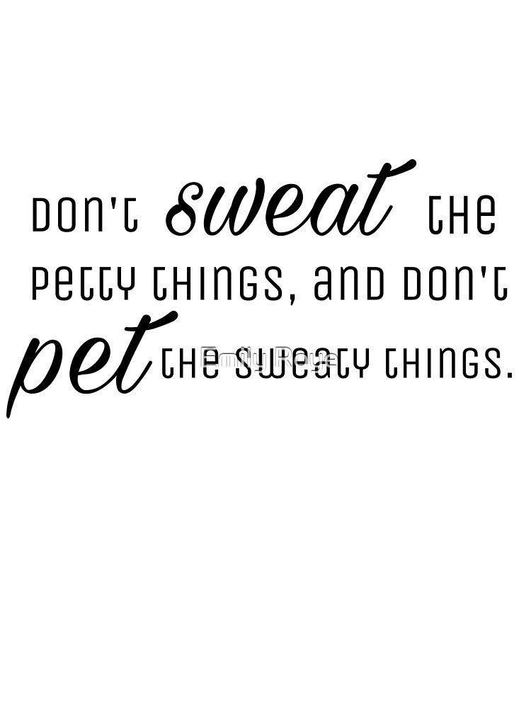 Don't sweat the petty things, and don't pet the sweaty things. by Emily D'Amato