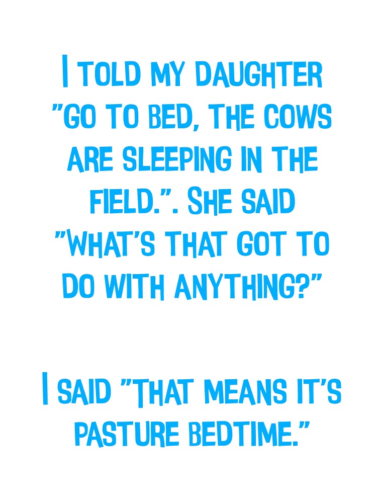 I Told My Daughter "Go To Bed", The Cows Are Sleeping In The Field" Funny Dad Joke by Pete Roberts