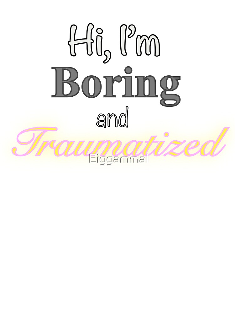 Hi, I’m Boring and Traumatized by EiggammaI
