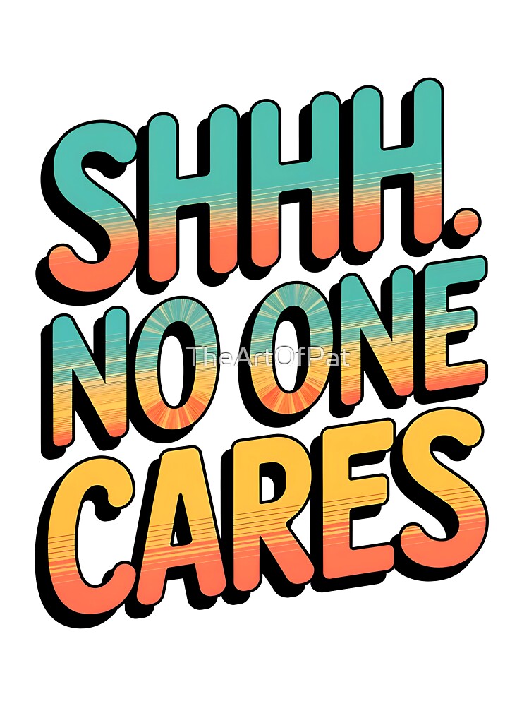 Shhh No One Cares Funny Sarcastic Quote by TheArtOfPat