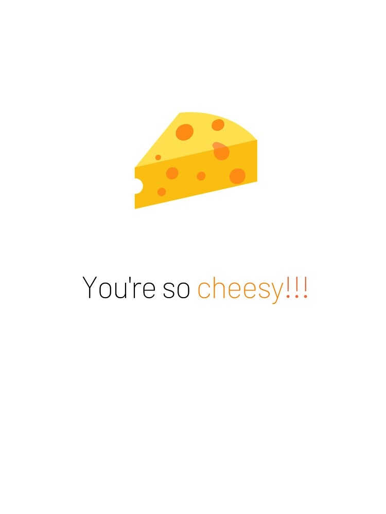 You're so cheesy....bad pun by glooop