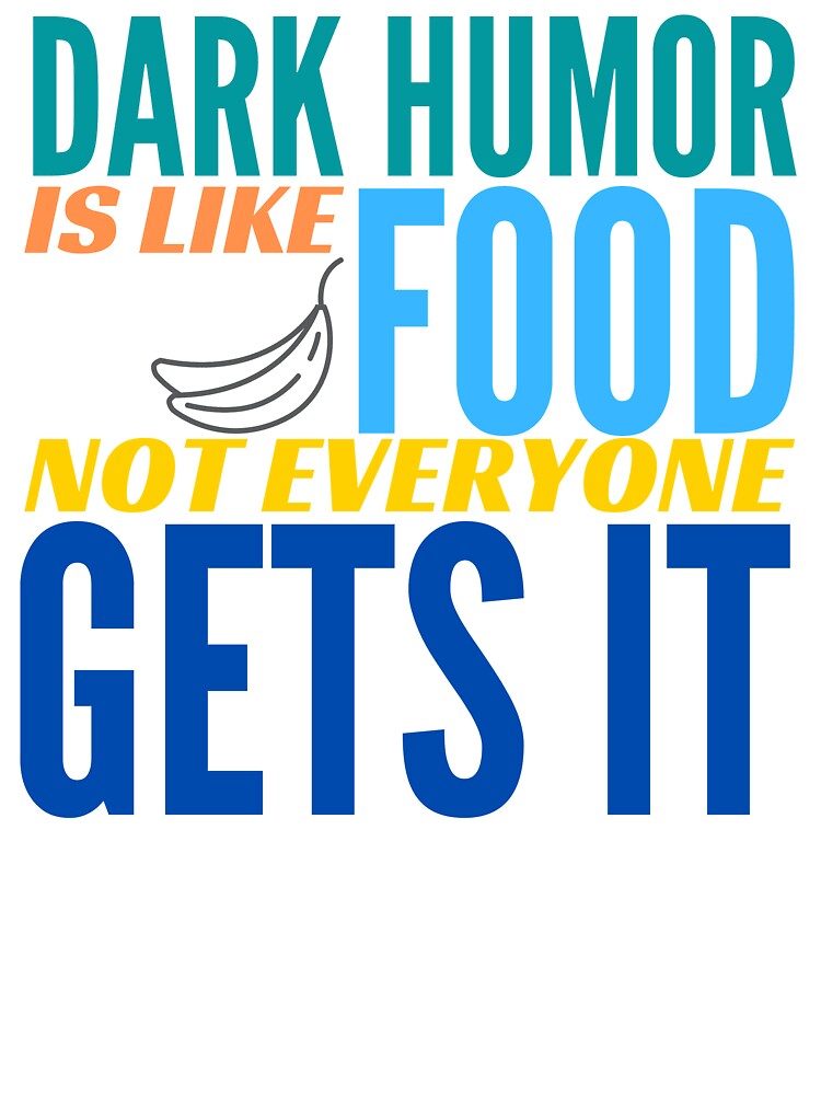 Dark Humor is like Food. Not Everyone Gets It. Bananas. by BadassDude