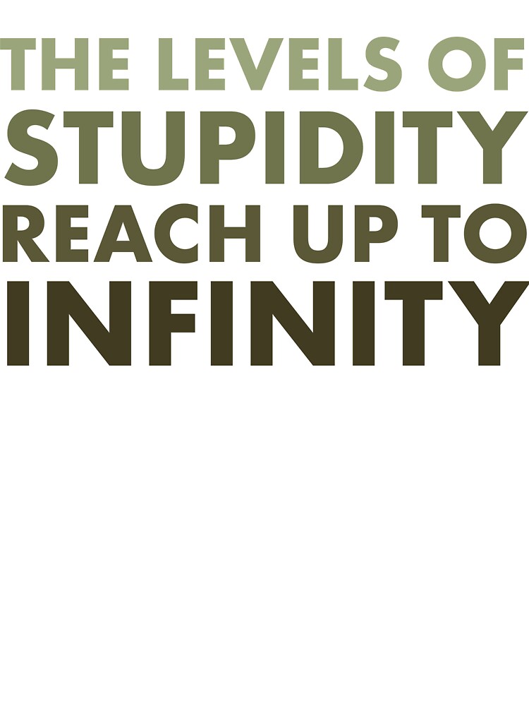 The Levels of Stupidity Reach Up to Infinity – Sarcastic Quote Design by bambooks.tabooks