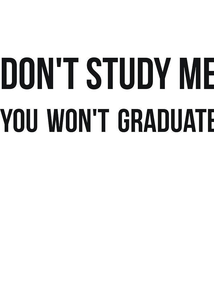 Don't study me you won't graduate sarcastic quote by RedYolk