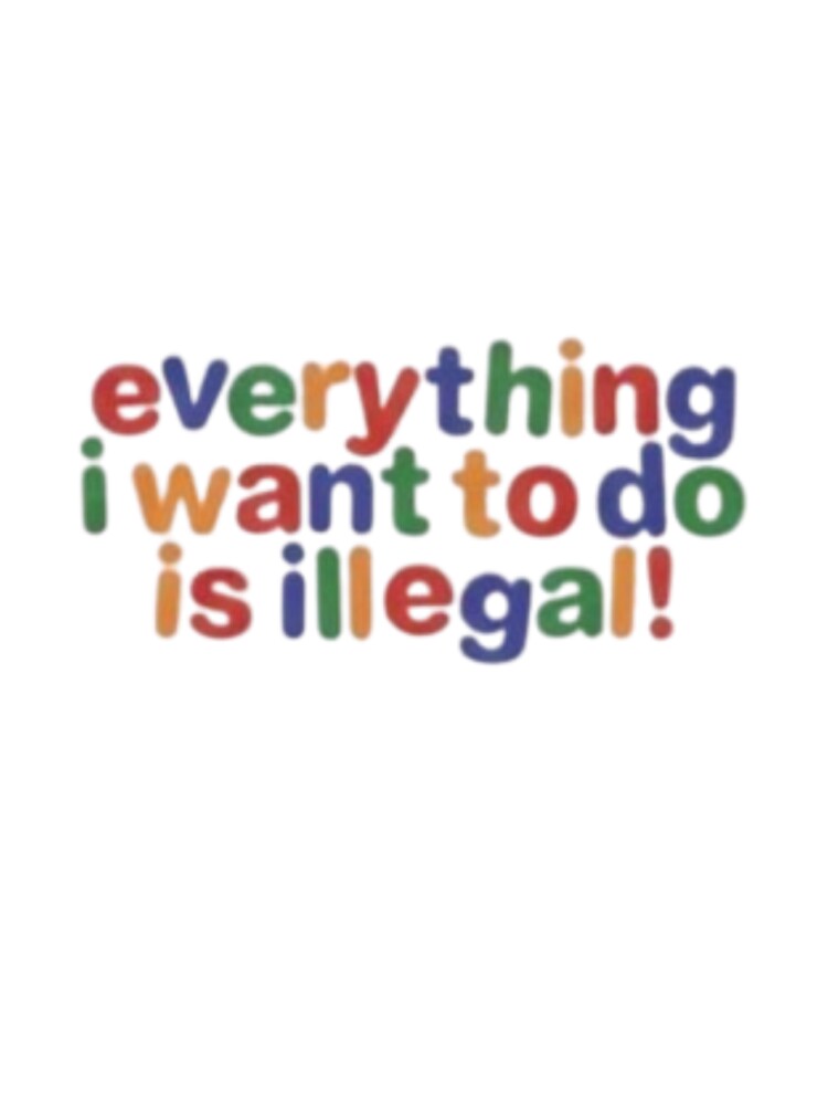 Everything i want to do is illegal by The_Fandom_World (and other shit)