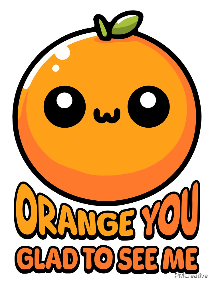 Orange You Gald To See Me! Cute Orange Pun by PMCreative