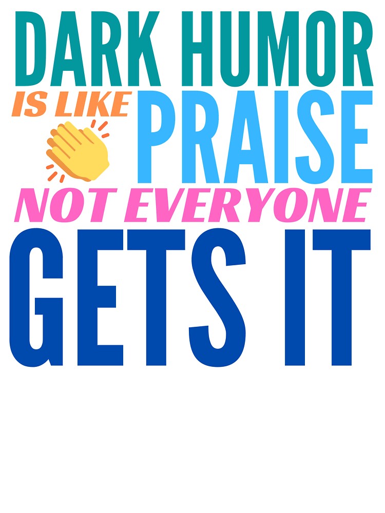 Dark Humor is like Praise. Not Everyone Gets It. by BadassDude