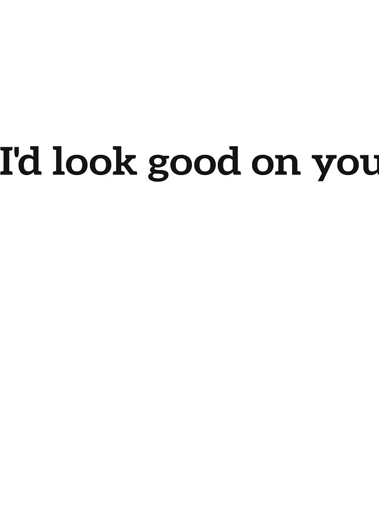 I'd look good on you funny quote by RedYolk