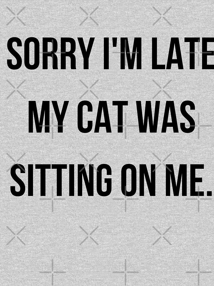 Sorry I'm late my cat was sitting on me - cat mom by kaylasbtq