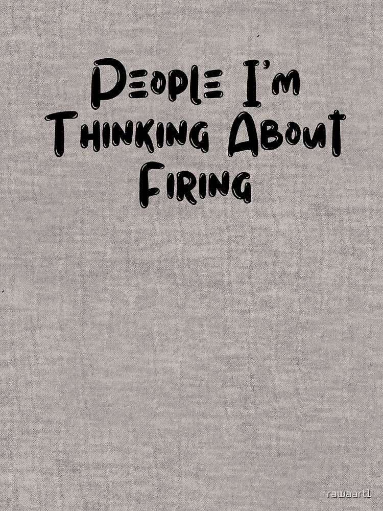 People I'm Thinking About Firing by rawaart1