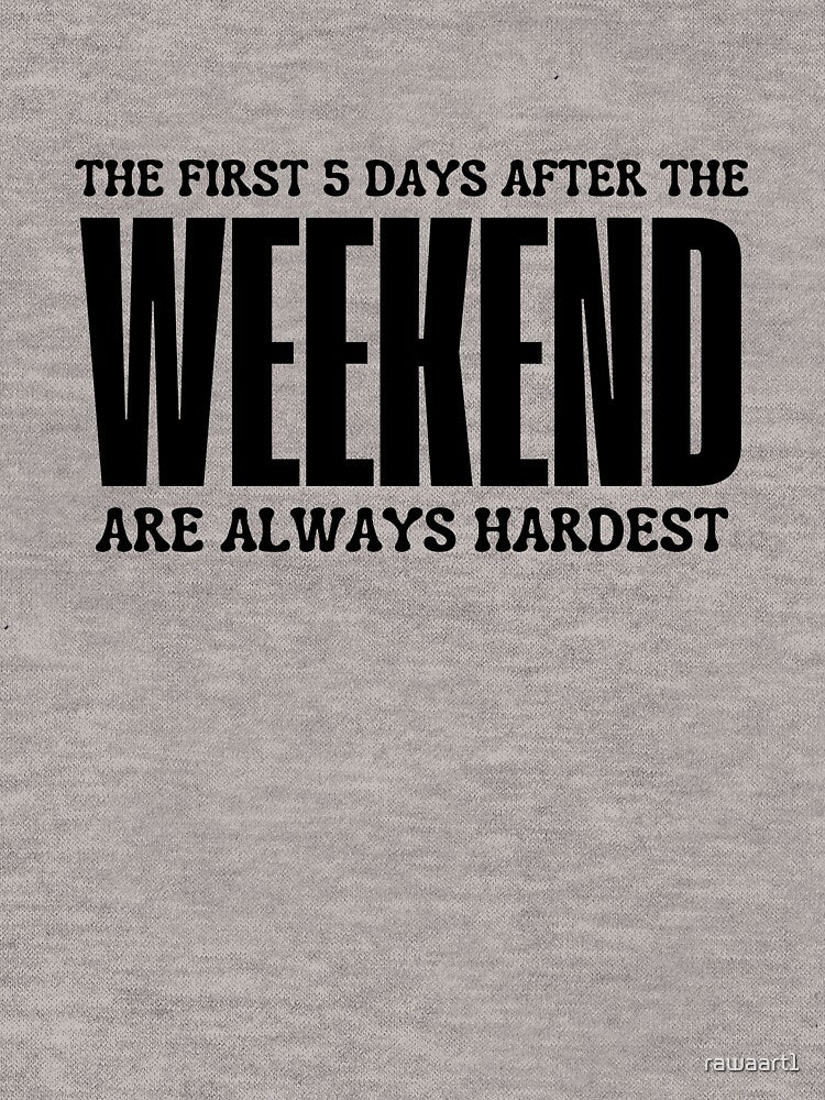 THE FIRST 5 DAYS AFTER THE WEEKEND ARE ALWAYS HARDEST by rawaart1