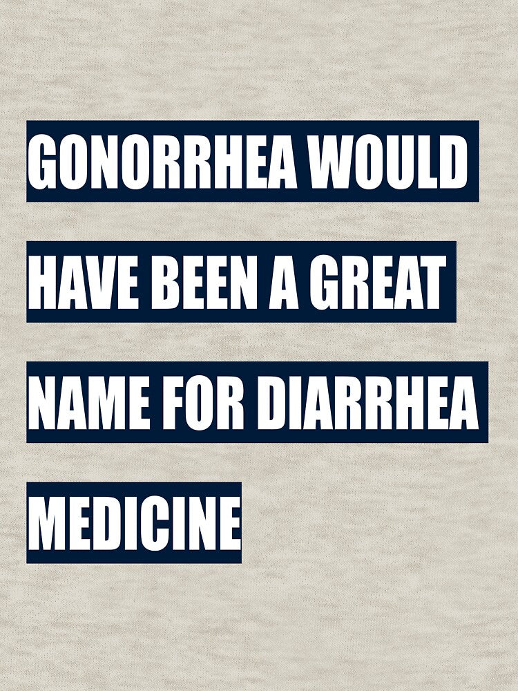 Gonorrhea would have been a great name for diarrhea medicine by tweber123