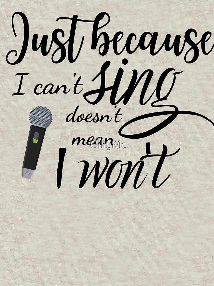 Just Because I Can't Sing Doesn't Mean I Won't by GillyMc