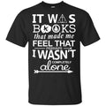 It Was Books That Made Me Feel That Perhaps I Wasn’t Completely Alone Shirt, Hoodie, Tank