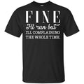 Fine I’ll Run But I’ll Complaining The Whole Time Shirt, Hoodie, Tank