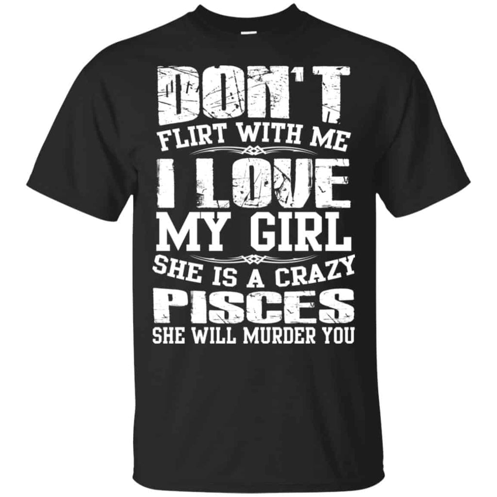 Don’t Flirt With Me I Love My Girl She Is A Crazy Pisces Shirt, Hoodie, Tank