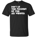 Don’t Let Your President Get Your Ass Whooped Shirt, Hoodie, Tank