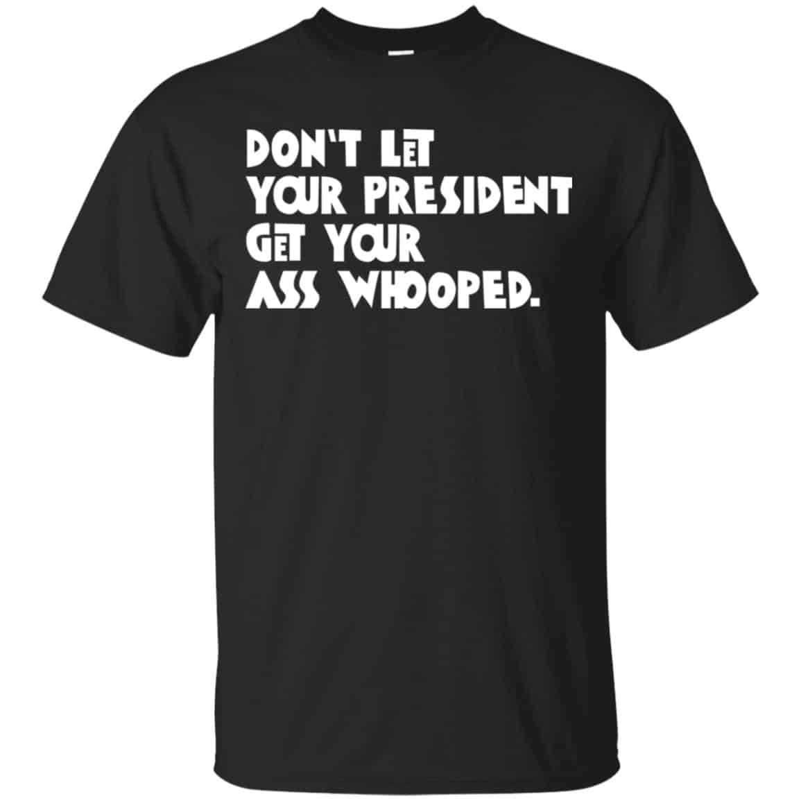Don’t Let Your President Get Your Ass Whooped Shirt, Hoodie, Tank