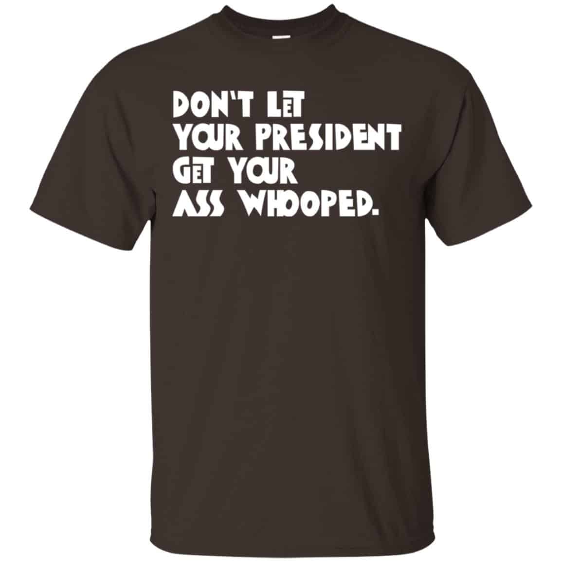 Don’t Let Your President Get Your Ass Whooped Shirt, Hoodie, Tank