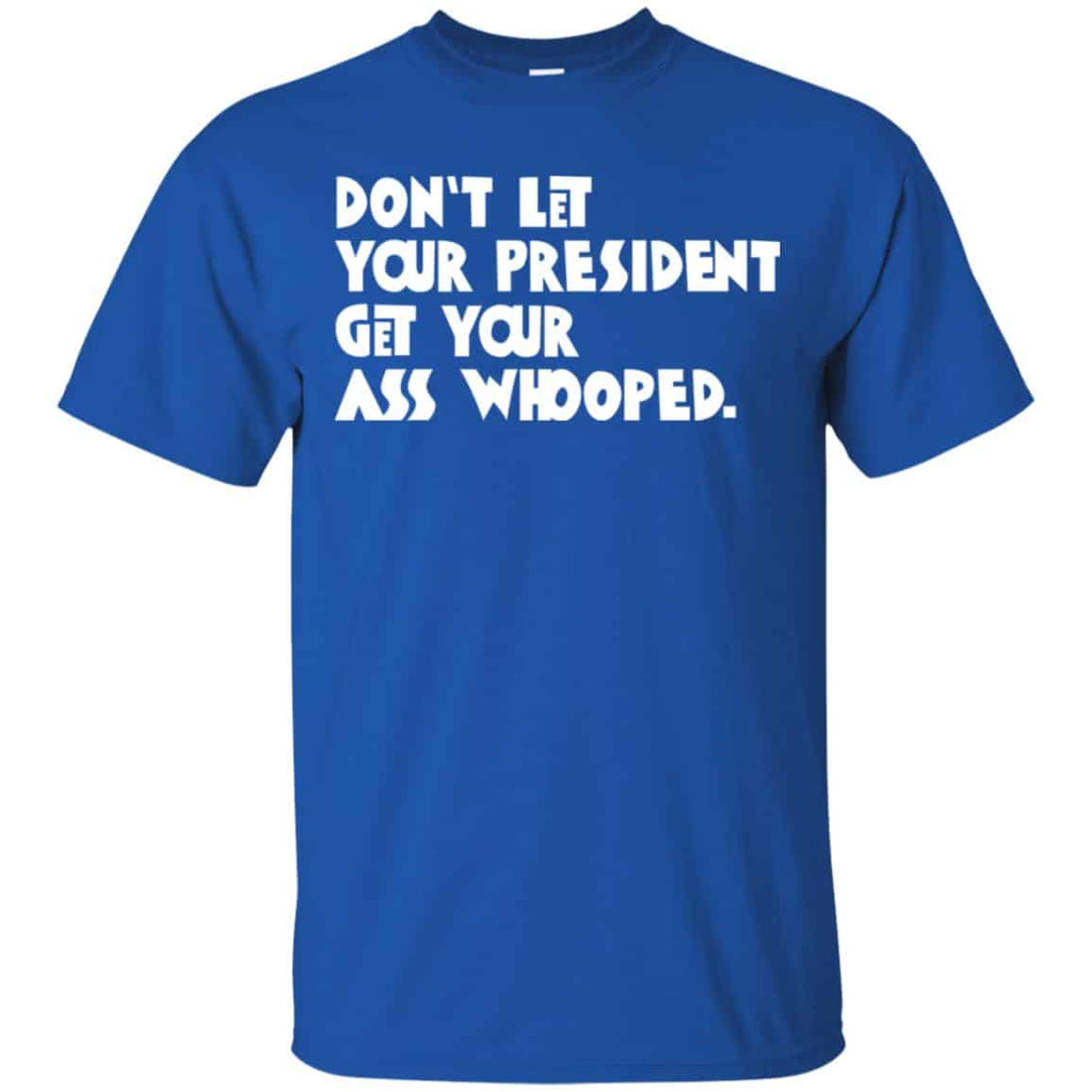 Don’t Let Your President Get Your Ass Whooped Shirt, Hoodie, Tank