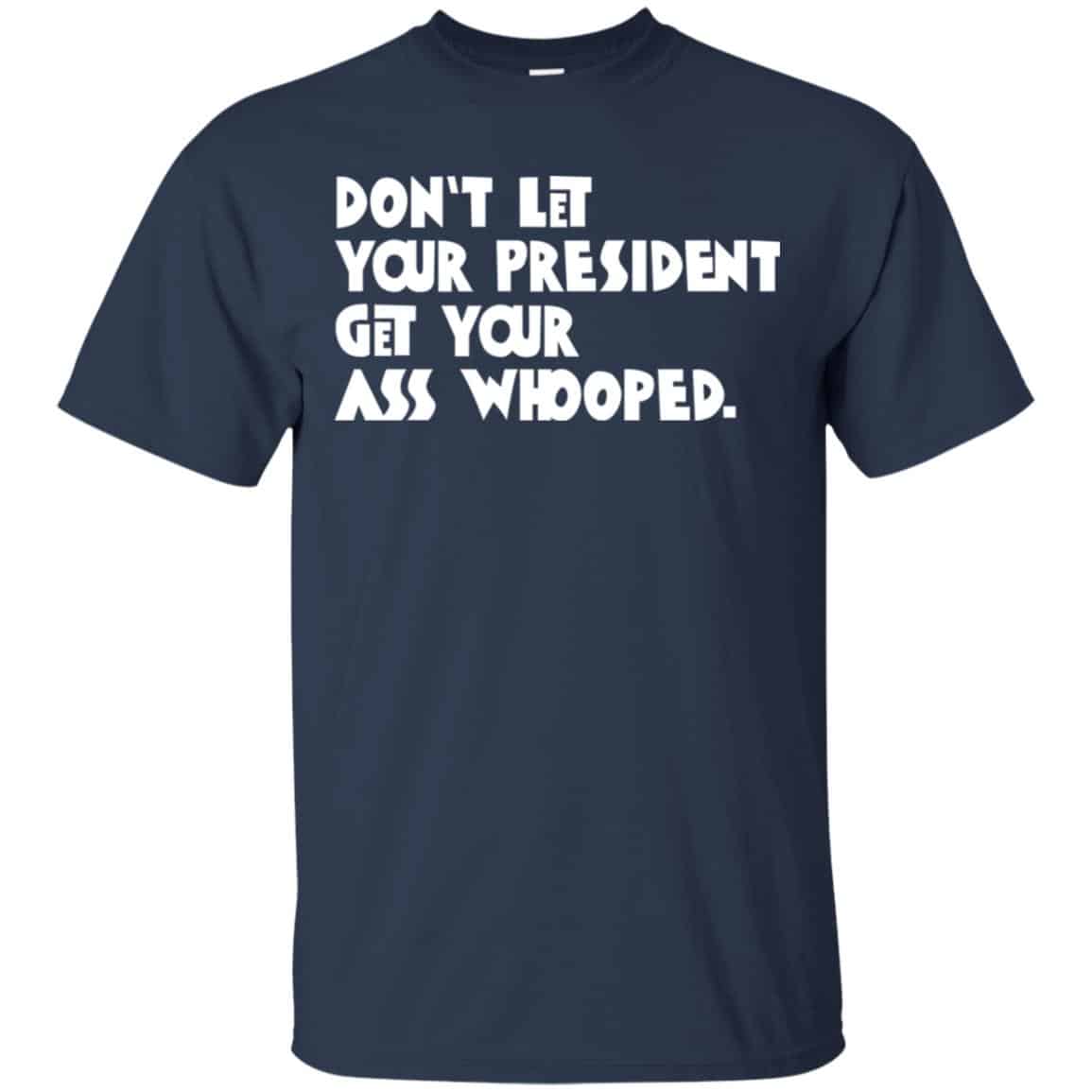 Don’t Let Your President Get Your Ass Whooped Shirt, Hoodie, Tank