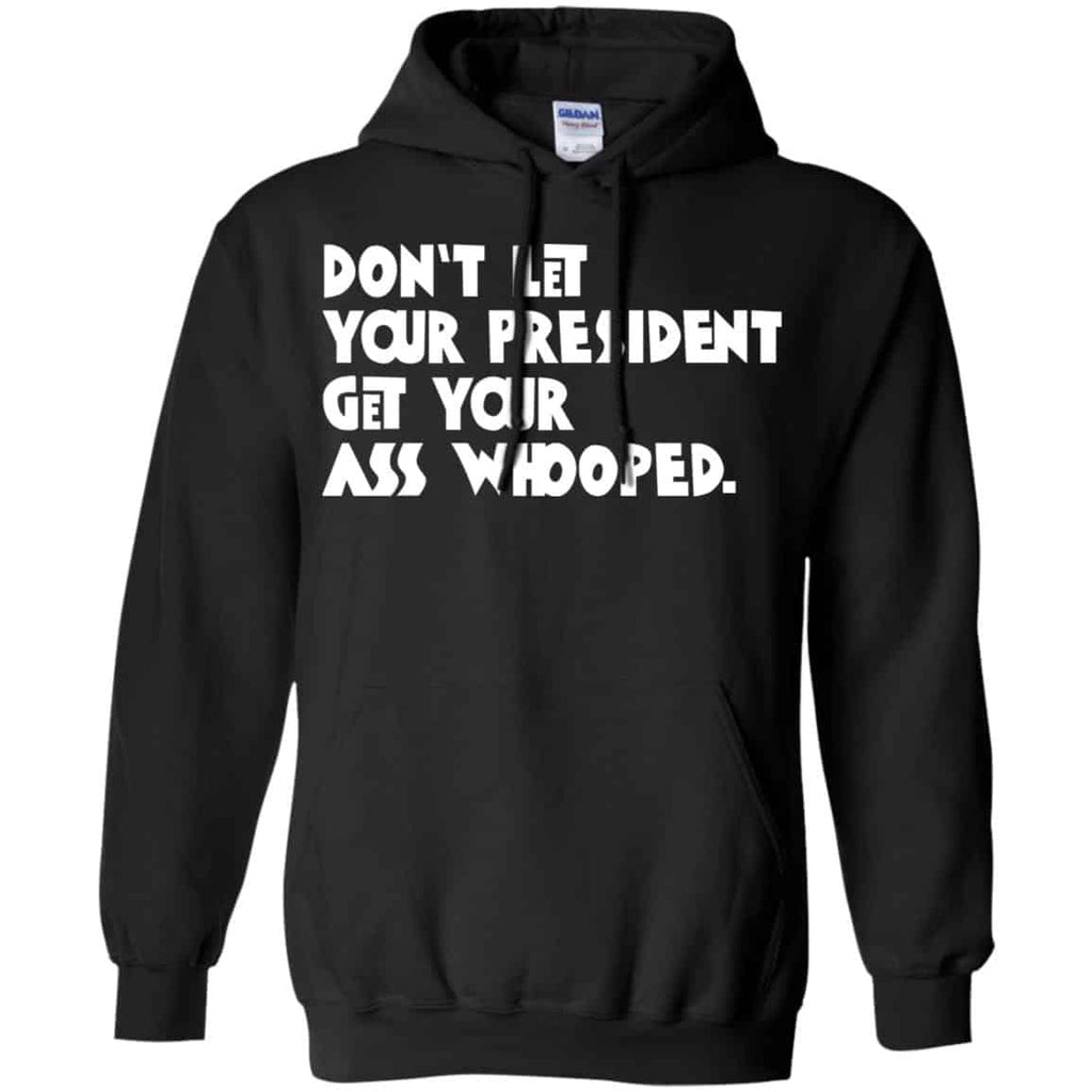 Don’t Let Your President Get Your Ass Whooped Shirt, Hoodie, Tank