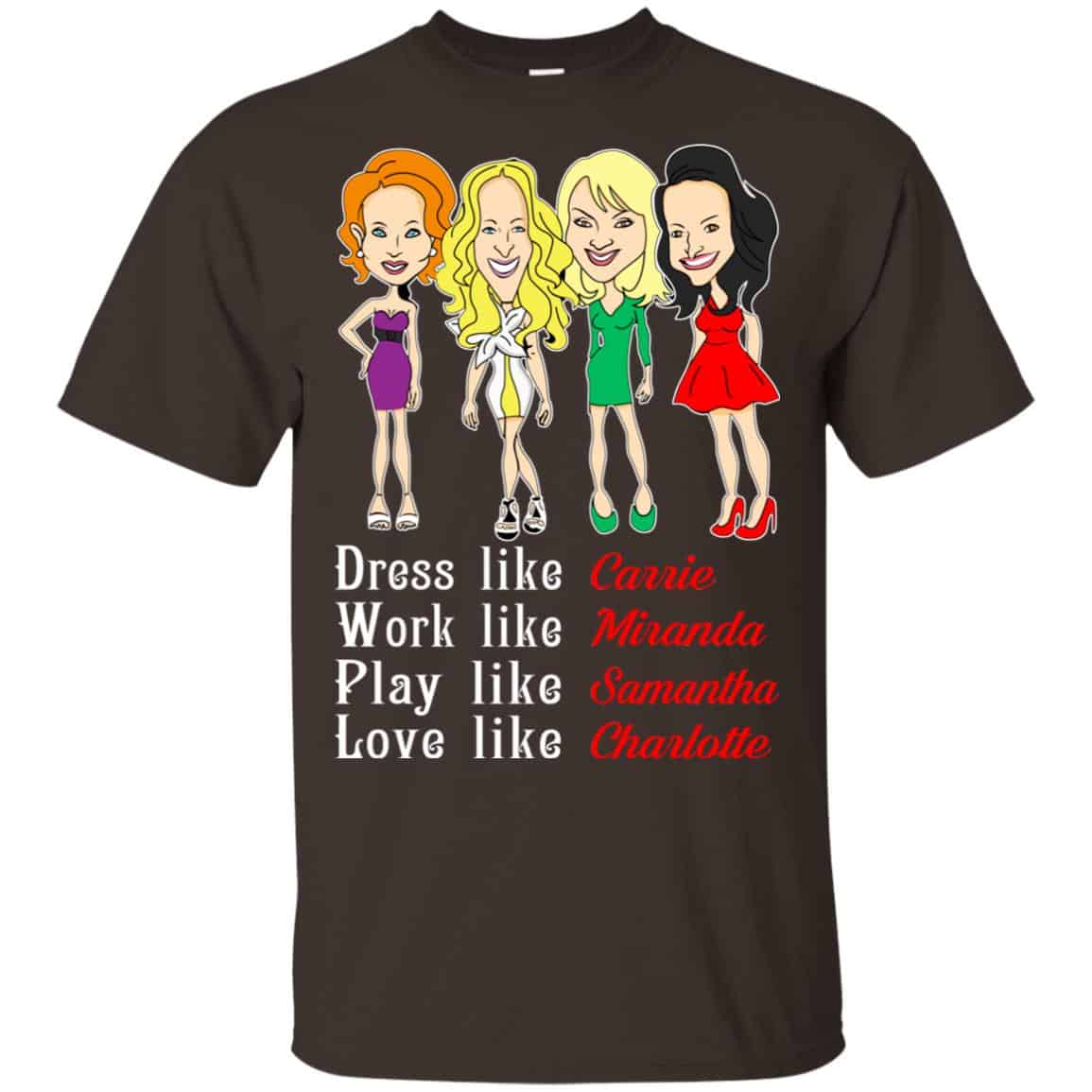 Dress Like Carrie Work Like Miranda Play Like Samantha Love Like Charlotte Shirt, Hoodie, Tank