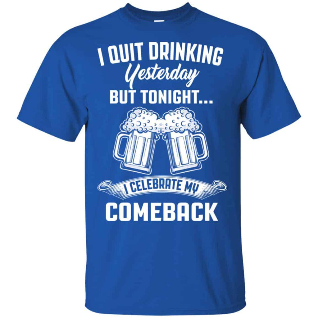 I Quit Drinking Yesterday But Tonight I Celebrate My Comeback Shirt, Hoodie, Tank