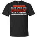 No You’re Right Let’s Do It The Drumbest Way Possible Because It’s Easier For You Shirt, Hoodie, Tank