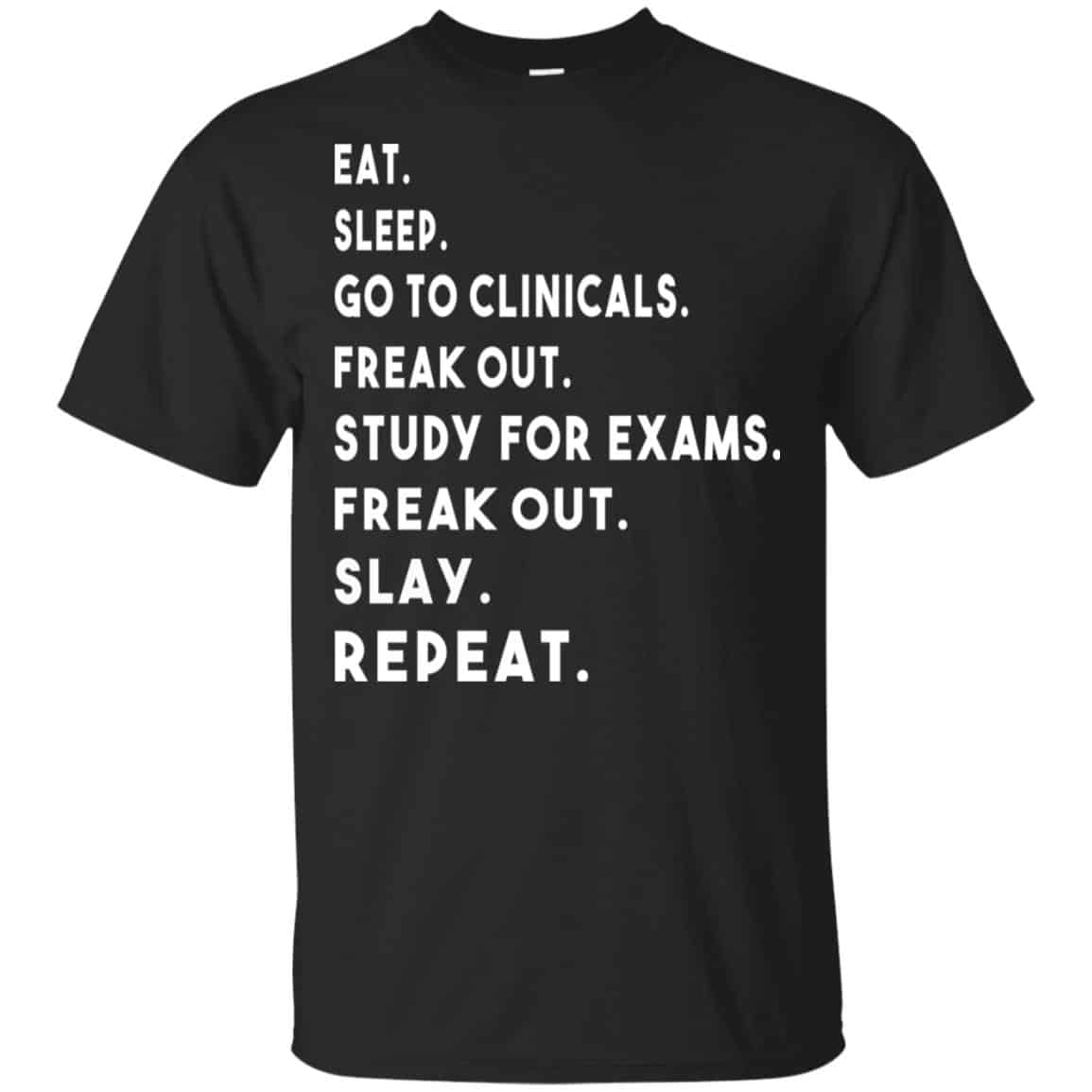 Eat Sleep Go to Clinicals Freak out Study For Exams Freak Out Slay Repeat Shirt, Hoodie, Tank