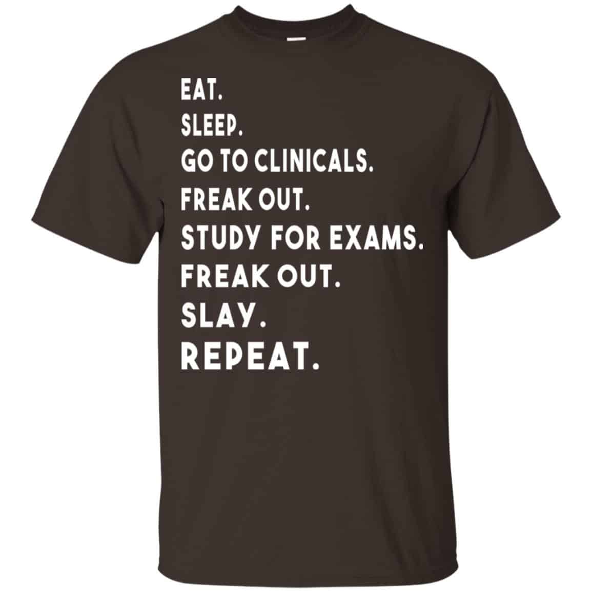 Eat Sleep Go to Clinicals Freak out Study For Exams Freak Out Slay Repeat Shirt, Hoodie, Tank