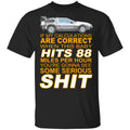 If My Calculations Are Correct When This Baby Hits 88 Miles Per Hour You’re Gonna See Some Serious Shit Shirt, Hoodie, Tank