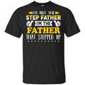 I’m Not The Step Father I’m The Father That Stepped Up Shirt, Hoodie