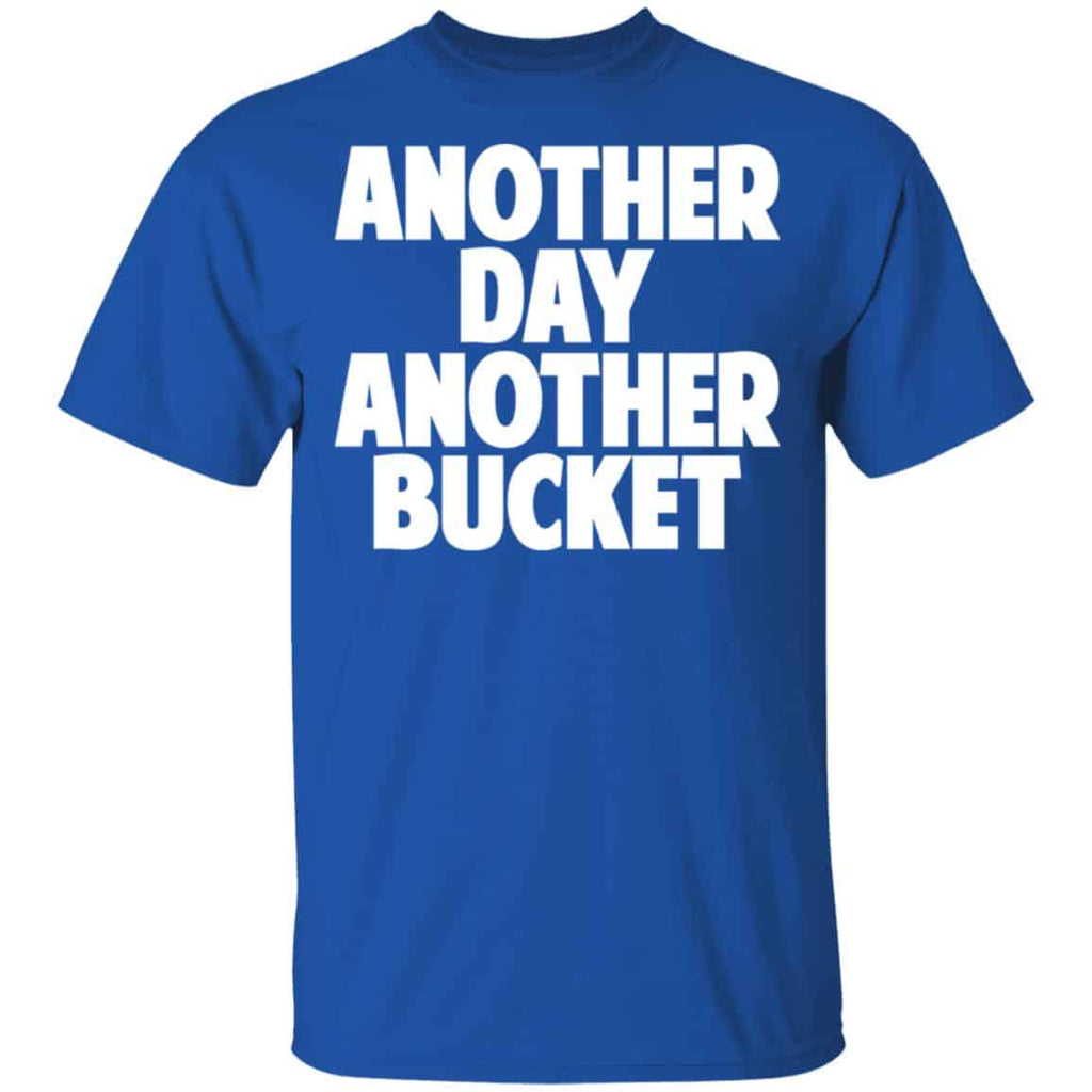 Another Day Another Bucket Shirt, Hoodie, Tank