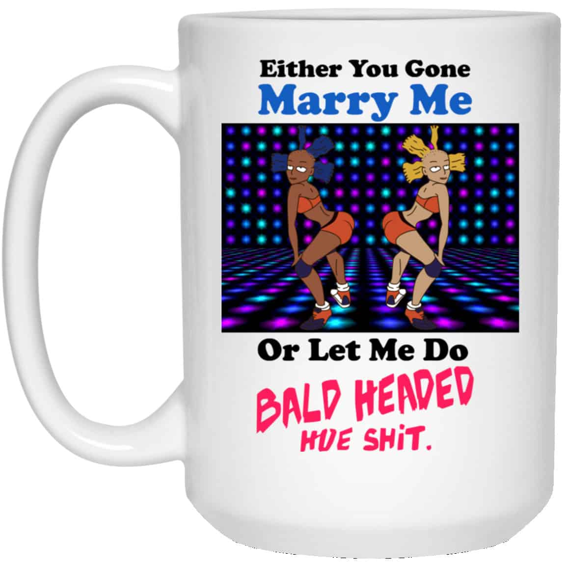 Either You Gone Marry Me Or Let Me Do Bald Headed Hoe Mug