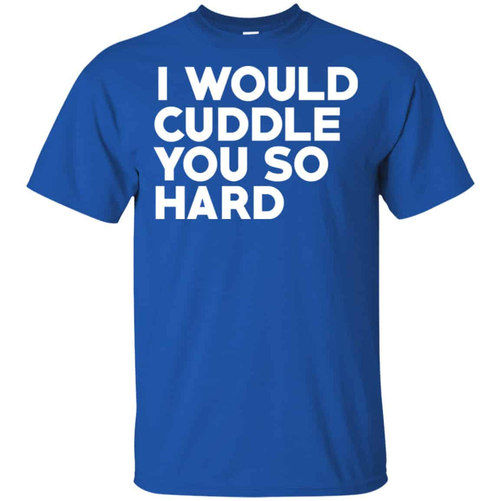 I Would Cuddle You So Hard Shirt, Hoodie, Tank
