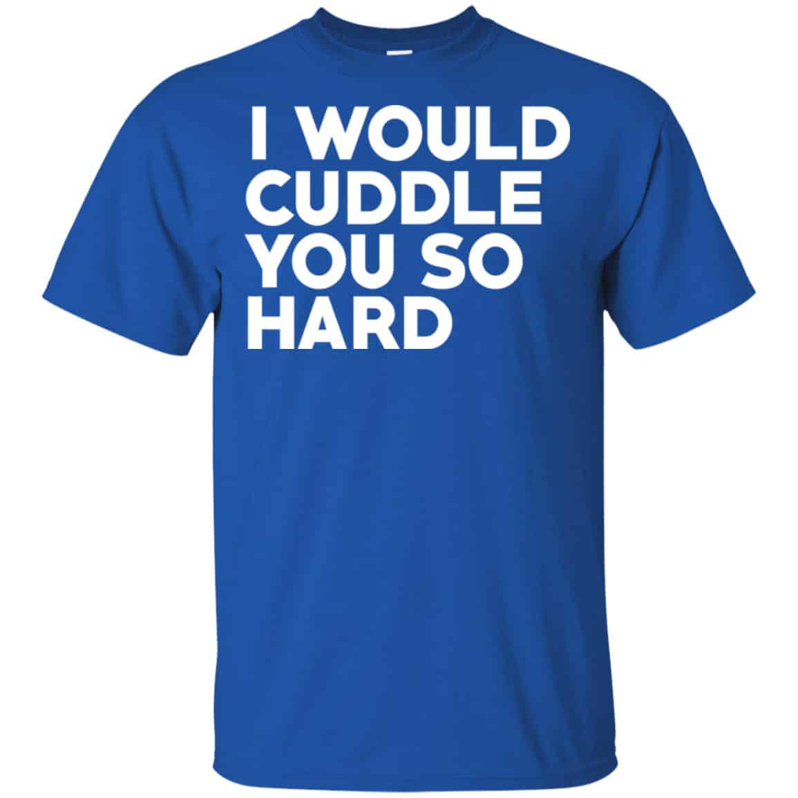 I Would Cuddle You So Hard Shirt, Hoodie, Tank